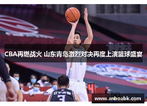 CBA再燃战火 山东青岛激烈对决再度上演篮球盛宴