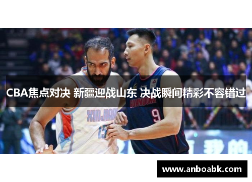 CBA焦点对决 新疆迎战山东 决战瞬间精彩不容错过